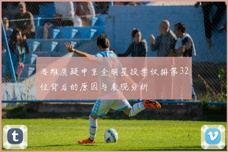 洛维质疑申京全明星投票仅排第32位背后的原因与表现分析