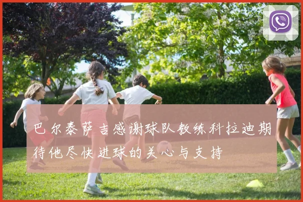 巴尔泰萨吉感谢球队教练科拉迪期待他尽快进球的关心与支持