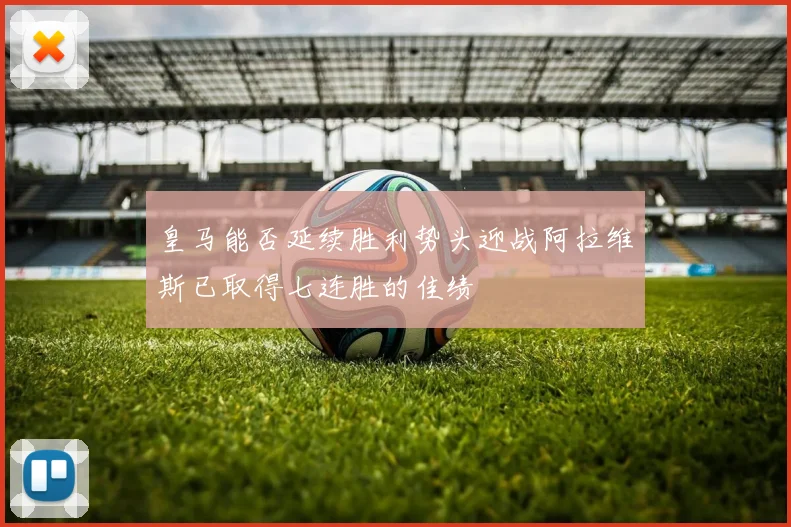 皇马能否延续胜利势头迎战阿拉维斯已取得七连胜的佳绩