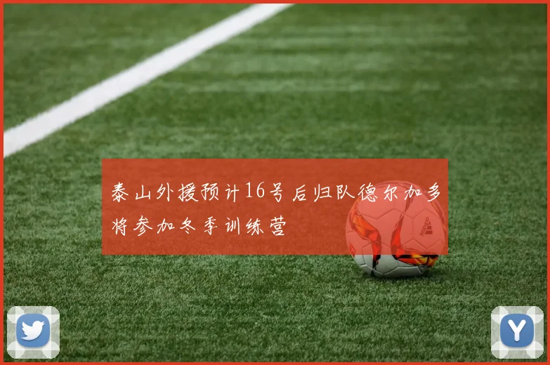 泰山外援预计16号后归队德尔加多将参加冬季训练营