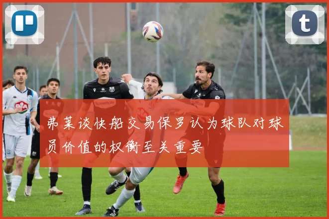 弗莱谈快船交易保罗认为球队对球员价值的权衡至关重要