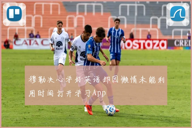 穆勒决心学好英语却因懒惰未能利用时间打开学习App