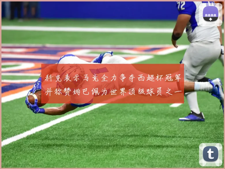 科克表示马竞全力争夺西超杯冠军并称赞姆巴佩为世界顶级球员之一