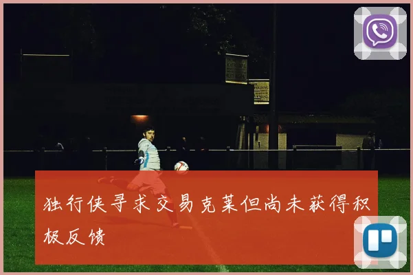 独行侠寻求交易克莱但尚未获得积极反馈