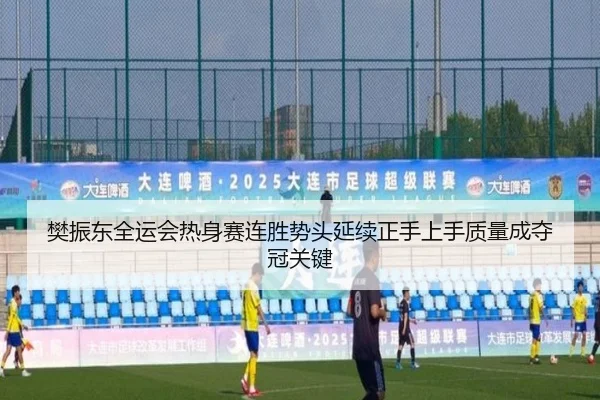 樊振东全运会热身赛连胜势头延续正手上手质量成夺冠关键